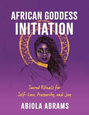 African Goddess Initiation: Sacred Rituals for Self Love, Prosperity, and Joy