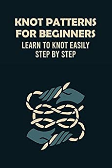 Knot Patterns for Beginners: Learn to Knot Easily Step by Step: Knot Guide Book