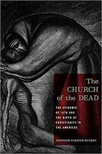 The Church of the Dead The Epidemic of 1576 and the Birth of Christianity in the Americas