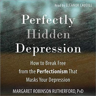 Perfectly Hidden Depression How to Break Free from the Perfectionism That Masks Your Depression [Audiobook]
