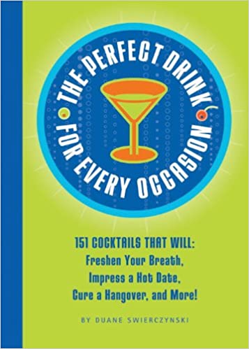 The Perfect Drink for Every Occasion: 151 Cocktails That Will Freshen Your Breath, Impress a Hot Date, Cure a Hangover,