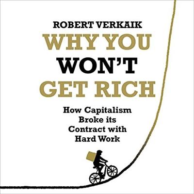 Why You Won't Get Rich: How Capitalism Broke Its Contract with Hard Work [Audiobook]