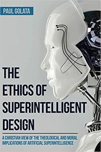 The Ethics of Superintelligent Design A Christian View of the Theological and Moral Implications of Artificial Superint