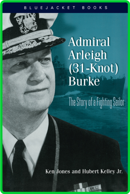 Admiral Arleigh (31-Knot) Burke - The Story of a Fighting Sailor