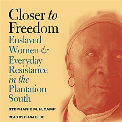 Closer to Freedom Enslaved Women and Everyday Resistance in the Plantation South [Audiobook]