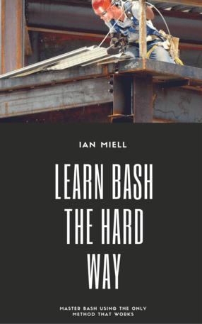 Learn Bash the Hard Way: Master Bash Using The Only Method That Works (2019 Version)