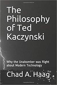 The Philosophy of Ted Kaczynski Why the Unabomber was Right about Modern Technology