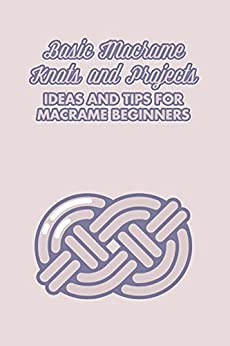 Basic Macrame Knots and Projects: Ideas and Tips for Macrame Beginners: Macramé Patterns