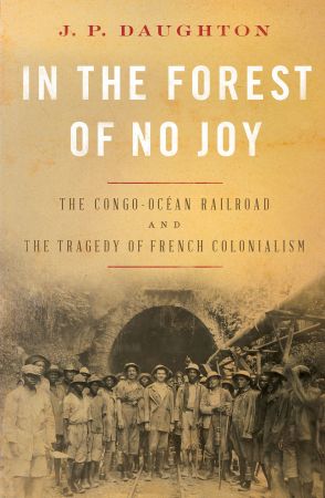 In the Forest of No Joy: The Congo Océan Railroad and the Tragedy of French Colonialism