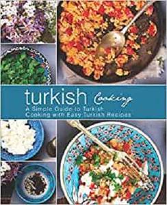 Turkish Cooking: A Simple Guide to Turkish Cooking with Easy Turkish Recipes (2nd Edition)