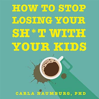 How to Stop Losing Your Sh*t with Your Kids: Effective Strategies for Stressed out Parents [Audiobook]