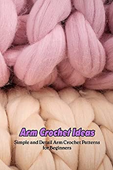 Arm Crochet Ideas: Simple and Detail Arm Crochet Patterns for Beginners: Arm Crochet Guides