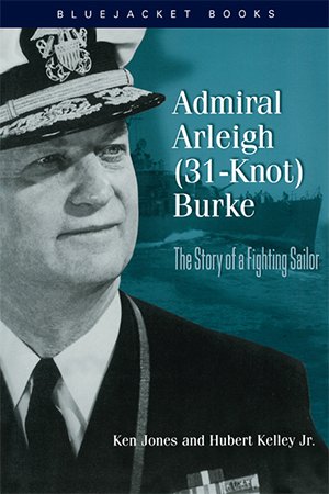 Admiral Arleigh (31 Knot) Burke: The Story of a Fighting Sailor