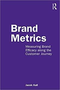 Brand Metrics: Measuring Brand Efficacy along the Customer Journey