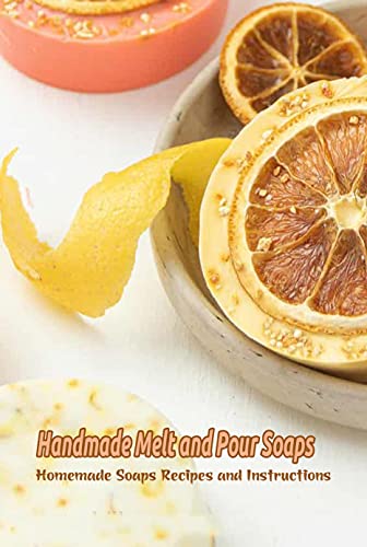 Handmade Melt and Pour Soaps: Homemade Soaps Recipes and Instructions: Soap Making Guide