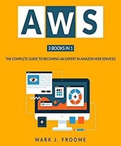 AWS 3 Books in 1 The Complete Guide to Becoming an Expert in Amazon Web Services