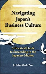 Navigating Japan's Business Culture A Practical Guide to Succeeding in the Japanese Market