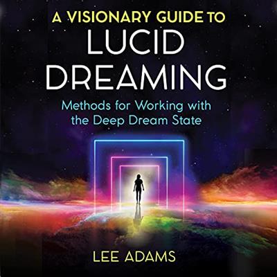 A Visionary Guide to Lucid Dreaming Methods for Working with the Deep Dream State [Audiobook]
