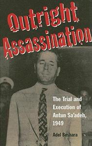 Outright Assassination The Trial and Execution of Antun Sa'adeh, 1949