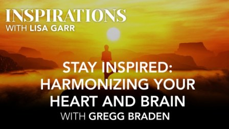Stay Inspired ; Harmonizing Your Heart and Brain with Gregg Braden