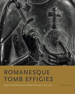 Romanesque Tomb Effigies Death and Redemption in Medieval Europe, 1000-1200
