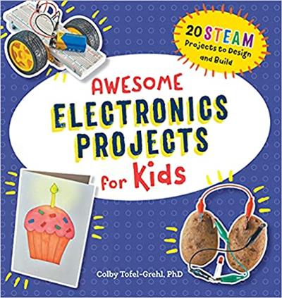 Awesome Electronics Projects for Kids 20 STEAM Projects to Design and Build