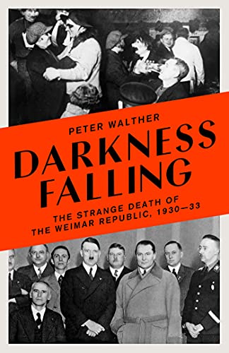 Darkness Falling The Strange Death of the Weimar Republic, 1930-33