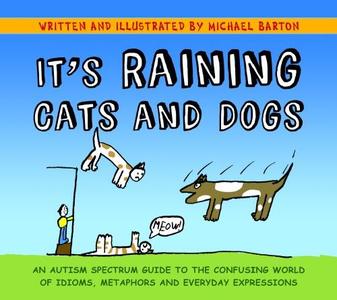 It's Raining Cats and Dogs An Autism Spectrum Guide to the Confusing World of Idioms, Metaphors and Everyday Expressions