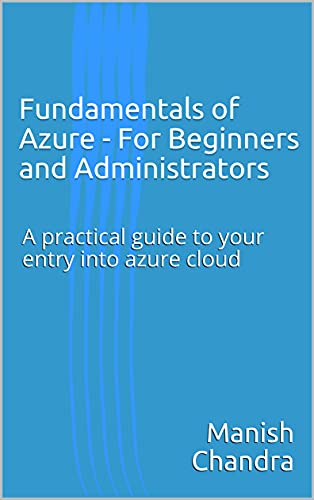 Fundamentals of Azure - For Beginners and Administrators A practical guide to your entry into azure cloud