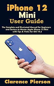 iPhone 12 Mini User Guide The Complete and Illustrated Manual for Beginners and Seniors to Master Apple iPhone 12 Mini