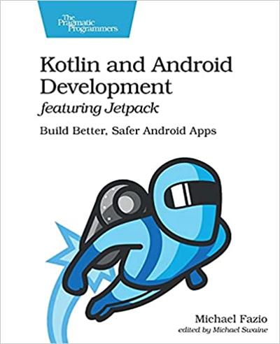 Kotlin and Android Development featuring Jetpack Build Better, Safer Android Apps