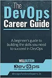 The DevOps Career Guide A beginner's guide to building the skills you need to succeed in DevOps