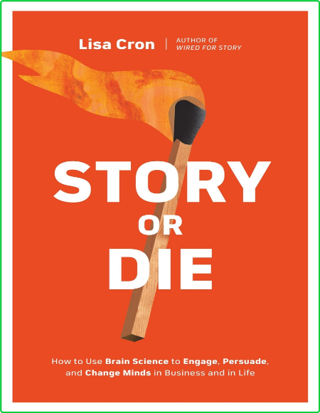 Story Or Die How To Use Brain Science To Engage Persuade And Change Minds In Busin...