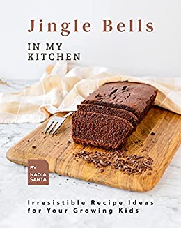 Jingle Bells in My Kitchen Irresistible Recipe Ideas for Your Growing Kids