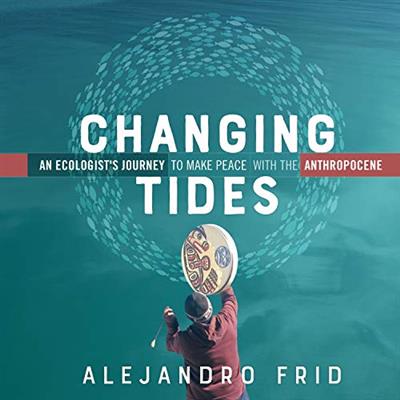 Changing Tides An Ecologist's Journey to Make Peace with the Anthropocene [Audiobook]