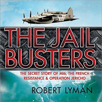The Jail Busters The Secret Story of MI6, the French Resistance, and Operation Jericho [Audiobook]