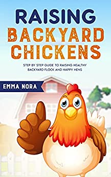Raising Backyard Chickens Step by Step Guide to Raising Healthy Backyard Flock and Happy Hens