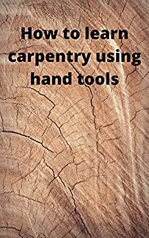 How To Learn Carpentry Using Hand Tools