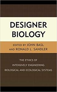 Designer Biology The Ethics of Intensively Engineering Biological and Ecological Systems