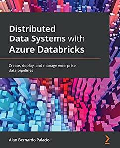 Distributed Data Systems with Azure Databricks Create, deploy, and manage enterprise data pipelines 