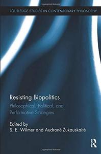 Resisting Biopolitics Philosophical, Political, and Performative Strategies