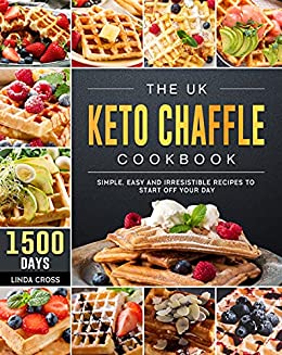 The UK Keto Chaffle Cookbook 1500-Day Simple, Easy and Irresistible Recipes to Start off Your Day