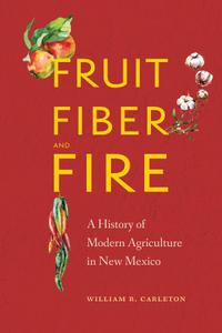 Fruit, Fiber, and Fire A History of Modern Agriculture in New Mexico