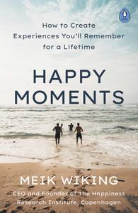 Happy Moments How to Create Experiences You'll Remember for a Lifetime