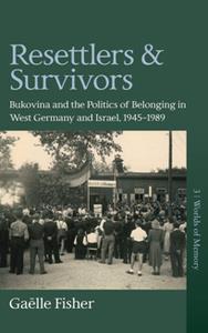 Resettlers and Survivors  Bukovina and the Politics of Belonging in West Germany and Israel, 1945-1989