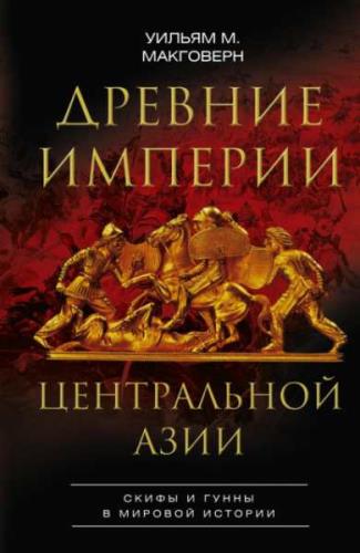 Уильям Макговерн - Древние империи Центральной Азии. Скифы и гунны