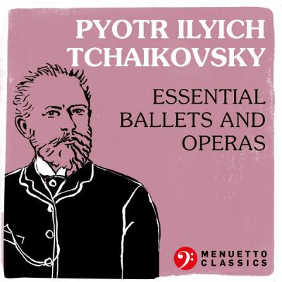 Various Artists - Pyotr Ilyich Tchaikovsky Essential Ballets and Operas (2021)