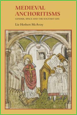 Medieval Anchoritisms - Gender, Space and the Solitary Life