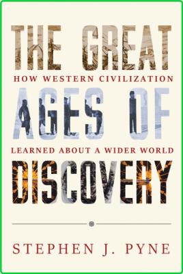 Stephen J Pyne The Great Ages Of Discovery How Western Civilization Learned About ...