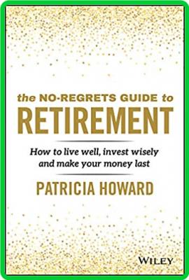 Patricia Howard The No Regrets Guide To Retirement How To Live Well Invest Wisely ...